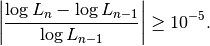 \left| \dfrac{\log L_n - \log L_{n-1}}{\log L_{n-1}} \right| \ge 10^{-5}.